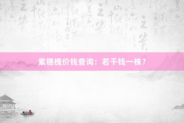 紫穗槐价钱查询：若干钱一株？