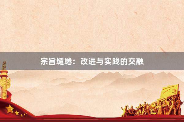 宗旨缱绻：改进与实践的交融