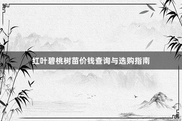红叶碧桃树苗价钱查询与选购指南