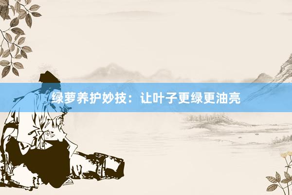 绿萝养护妙技：让叶子更绿更油亮