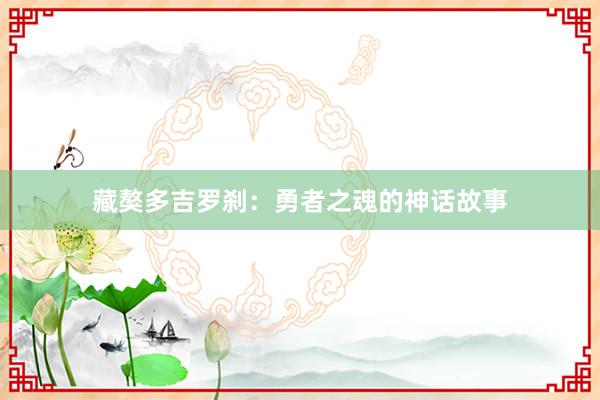 藏獒多吉罗刹：勇者之魂的神话故事