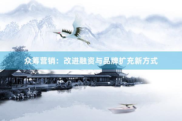 众筹营销：改进融资与品牌扩充新方式